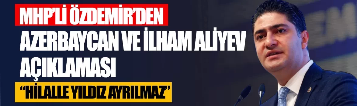 MHP’li İsmail Özdemir’den Azerbaycan ve İlham Aliyev açıklaması: Hilalle yıldız ayrılmaz