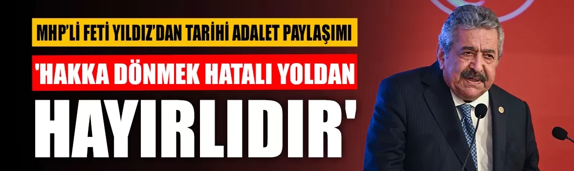 MHP’li Feti Yıldız’dan tarihi adalet paylaşımı: 'Hakka dönmek hatalı yoldan hayırlıdır'
