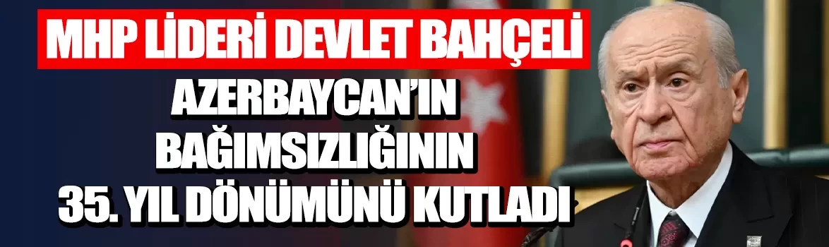 MHP Lideri Devlet Bahçeli Azerbaycan'ın bağımsızlığının 35. yıl dönümünü kutladı