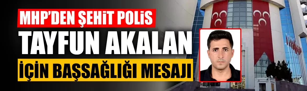 MHP’den şehit polis Tayfun Akalan için başsağlığı mesajı