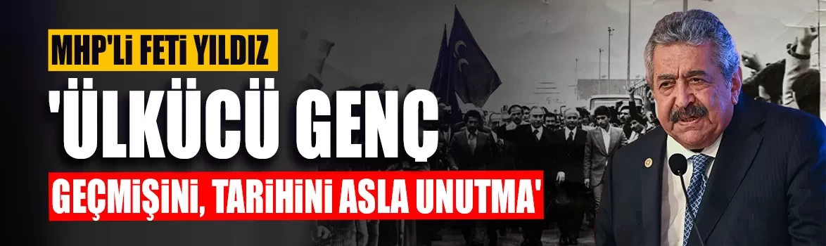 MHP'li Feti Yıldız: 'Ülkücü genç, geçmişini ve tarihini asla unutma'