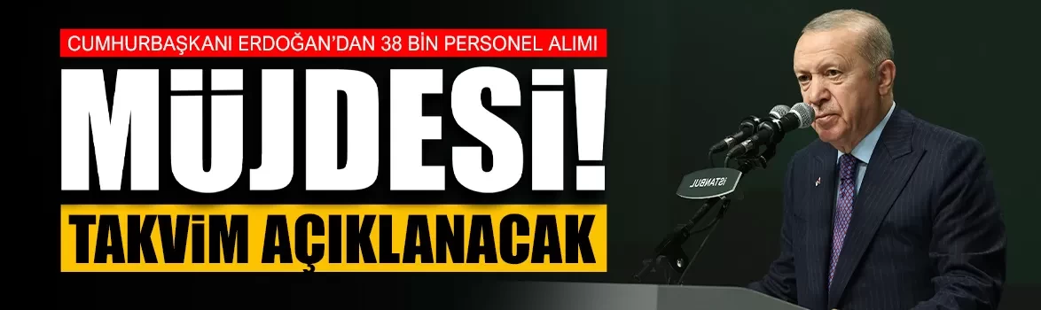 Cumhurbaşkanı Erdoğan’dan 38 bin personel alımı müjdesi!