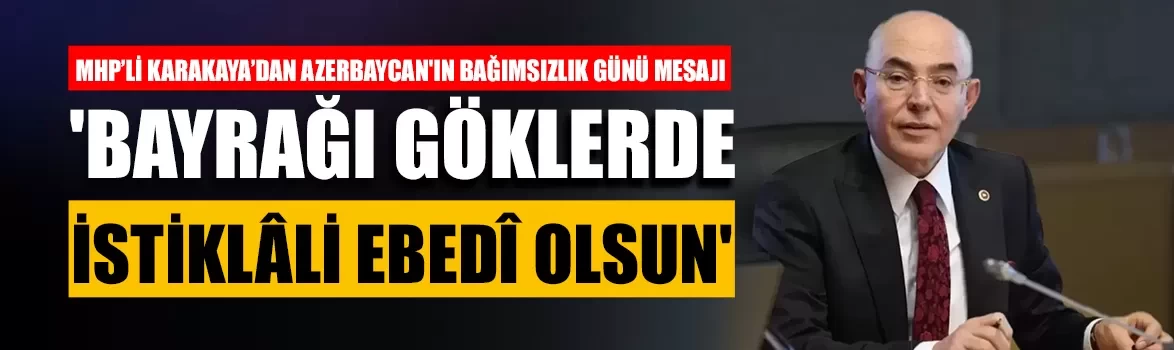 MHP’li Karakaya’dan Azerbaycan'ın Bağımsızlık Günü mesajı