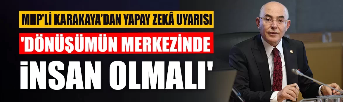 MHP’li Mevlüt Karakaya’dan yapay zekâ uyarısı!