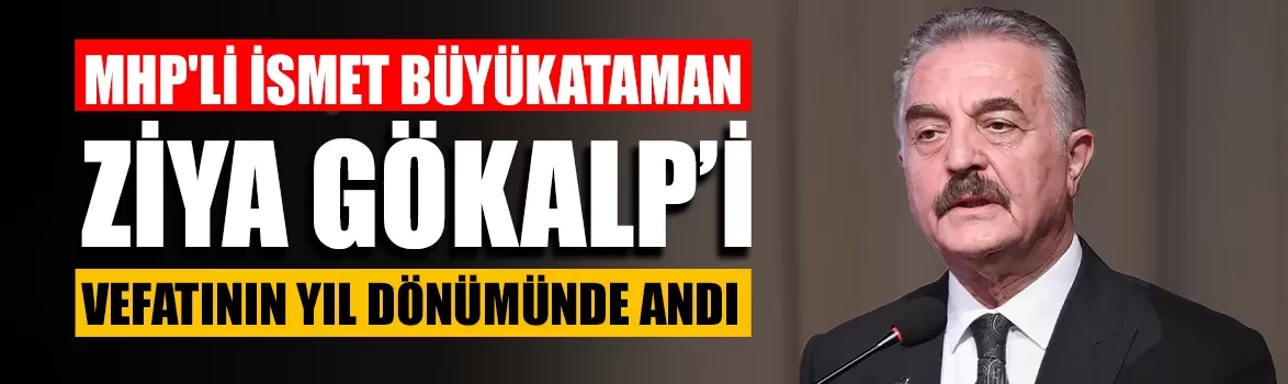 MHP'li İsmet Büyükataman Ziya Gökalp’i vefatının yıl dönümünde andı