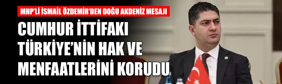 MHP’li İsmail Özdemir’den Doğu Akdeniz mesajı: 'Cumhur İttifakı kararlı duruşuyla Türkiye’nin hak ve menfaatlerini korudu'