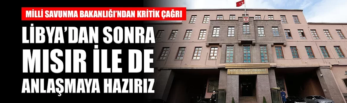 MSB'den kritik çağrı: Mısır ile anlaşmaya hazırız
