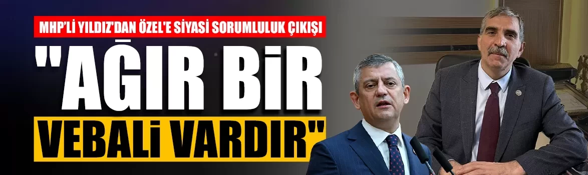 MHP'li Eyyüp Yıldız'dan Özgür Özel'e siyasi sorumluluk çıkışı!