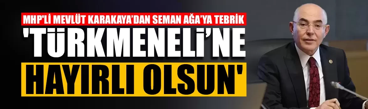 MHP'li Mevlüt Karakaya’dan Mehmet Seman Ağa’ya tebrik