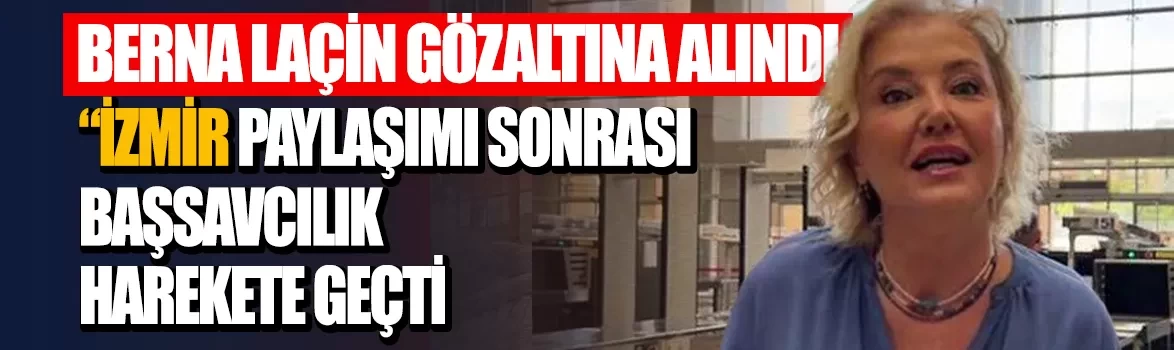 Son dakika! Berna Laçin gözaltına alındı: Evinde arama yapılıyor
