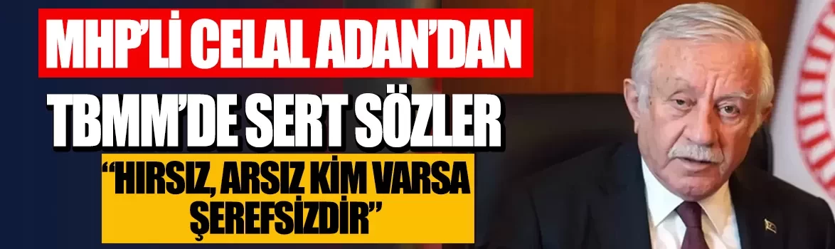 MHP'li Celal Adan'dan TBMM'de sert sözler: Hırsız, arsız kim varsa şerefsizdir
