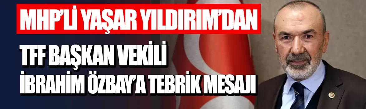 MHP'li Yaşar Yıldırım'dan TFF Başkan Vekili İbrahim Özbay'a tebrik mesajı