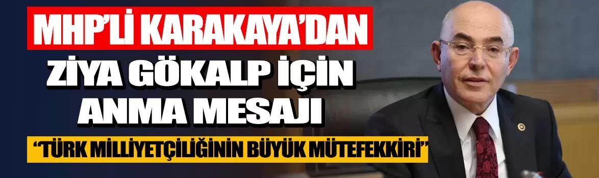 MHP'li Mevlüt Karakaya'dan Ziya Gökalp mesajı: Türk milliyetçiliğinin büyük mütefekkiri