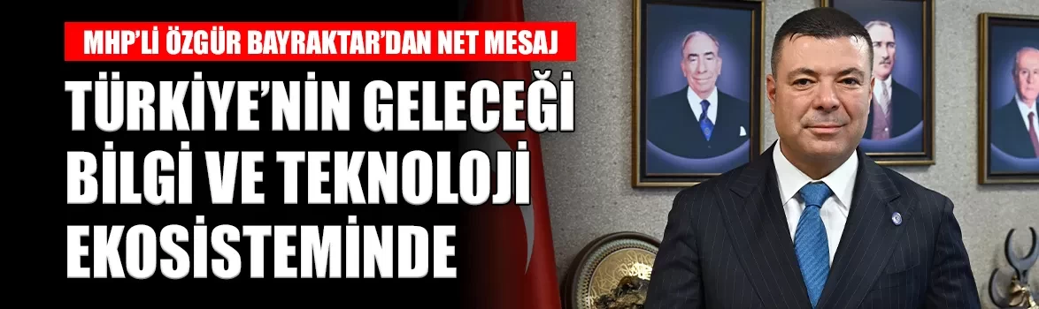 MHP’li Özgür Bayraktar: Türkiye'nin geleceği yüksek teknolojide