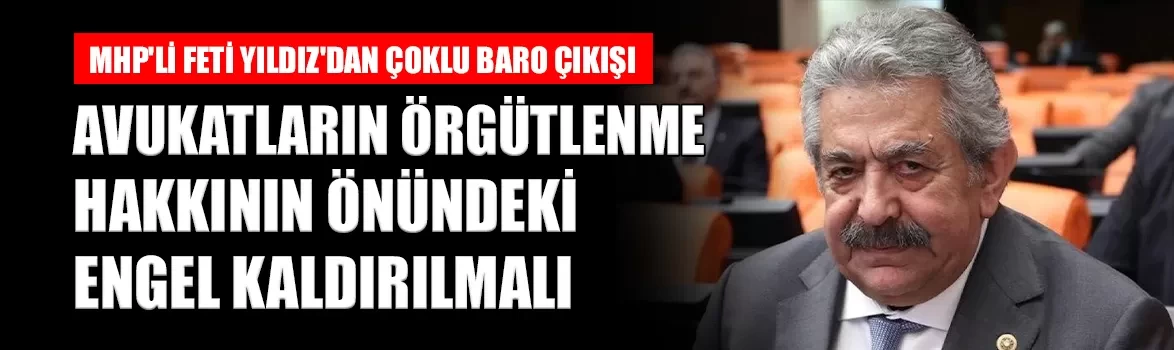MHP'li Feti Yıldız'dan çoklu baro çıkışı: 'Avukatların örgütlenme hakkının önündeki engel kaldırılmalı'