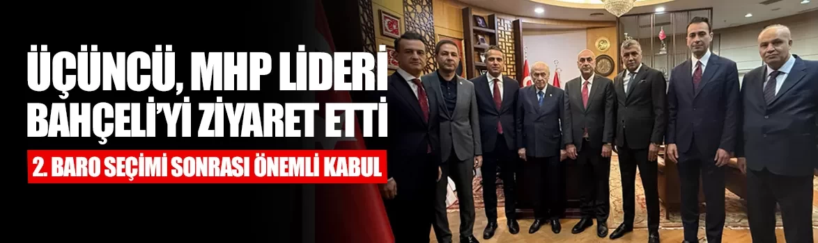 Üçüncü, MHP Lideri Devlet Bahçeli’yi ziyaret etti