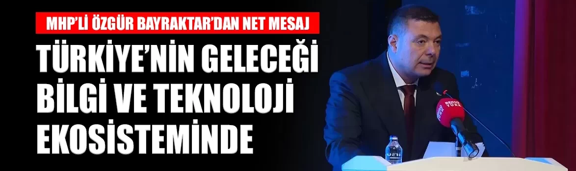 MHP’li Özgür Bayraktar: Türkiye'nin geleceği yüksek teknolojide