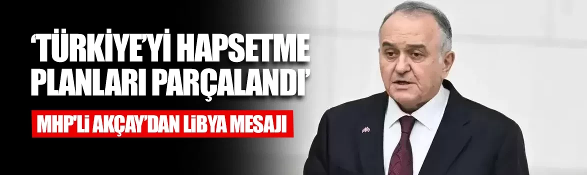 MHP'li Erkan Akçay’dan Libya mutabakatı açıklaması