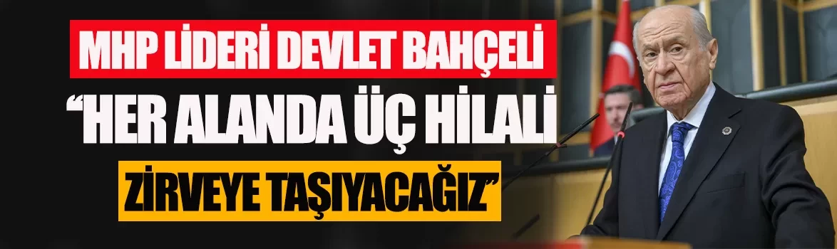 MHP lideri Devlet Bahçeli: ''Her alanda üç hilali zirveye taşıyacağız''