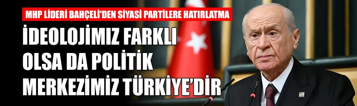 MHP Lideri Bahçeli'den siyasi partilere hatırlatma: 'İdeolojimiz faklı olsa da politik merkezimiz Türkiye'dir'