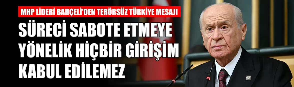 MHP Lideri Bahçeli'den Terörsüz Türkiye mesajı: 'Süreci sabote etmeye yönelik hiçbir girişim kabul edilemez'