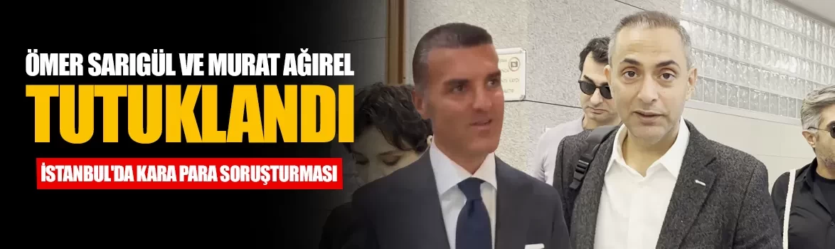 Ömer Sarıgül ve Murat Ağırel tutuklandı