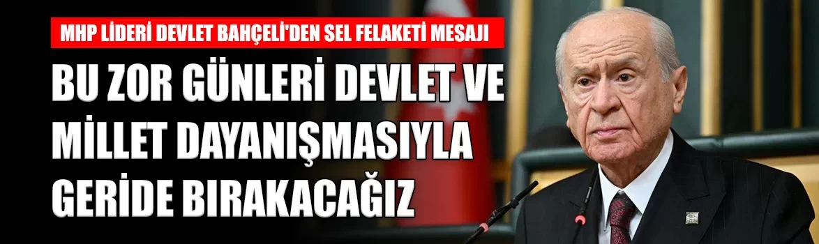 MHP Lideri Bahçeli'den sel felaketi açıklaması: 'Bu zor günleri devlet ve millet dayanışmasıyla geride bırakacağız'