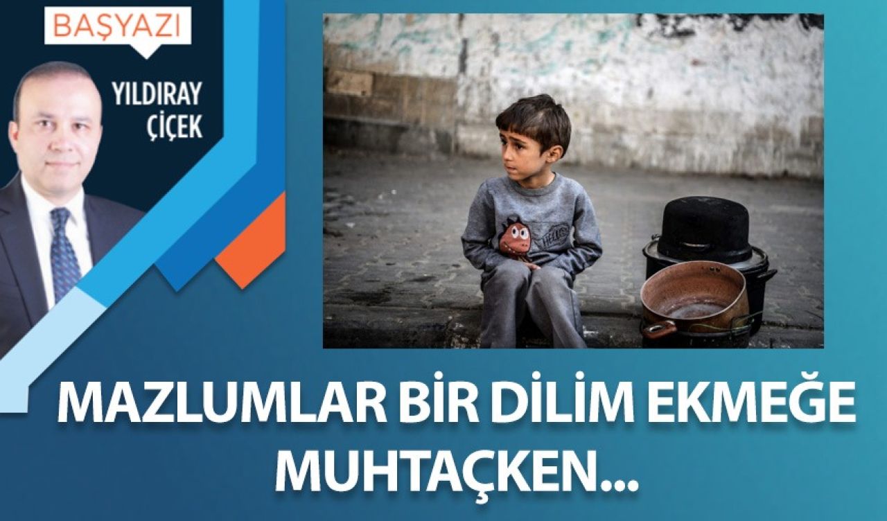 Mazlumlar bir dilim ekmeğe muhtaçken…