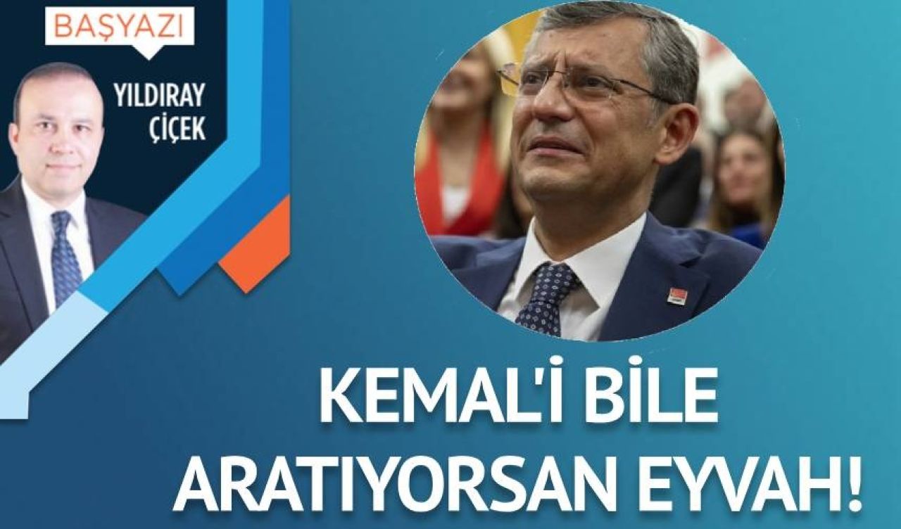 Kemal’i bile aratıyorsan eyvah!