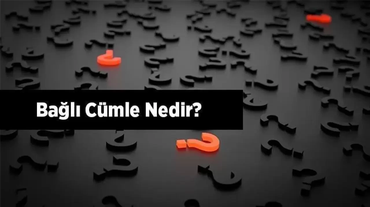 Bağlı Cümle Nedir? Yapısına Göre Bağlı Cümle Örnekleri ve Açıklaması