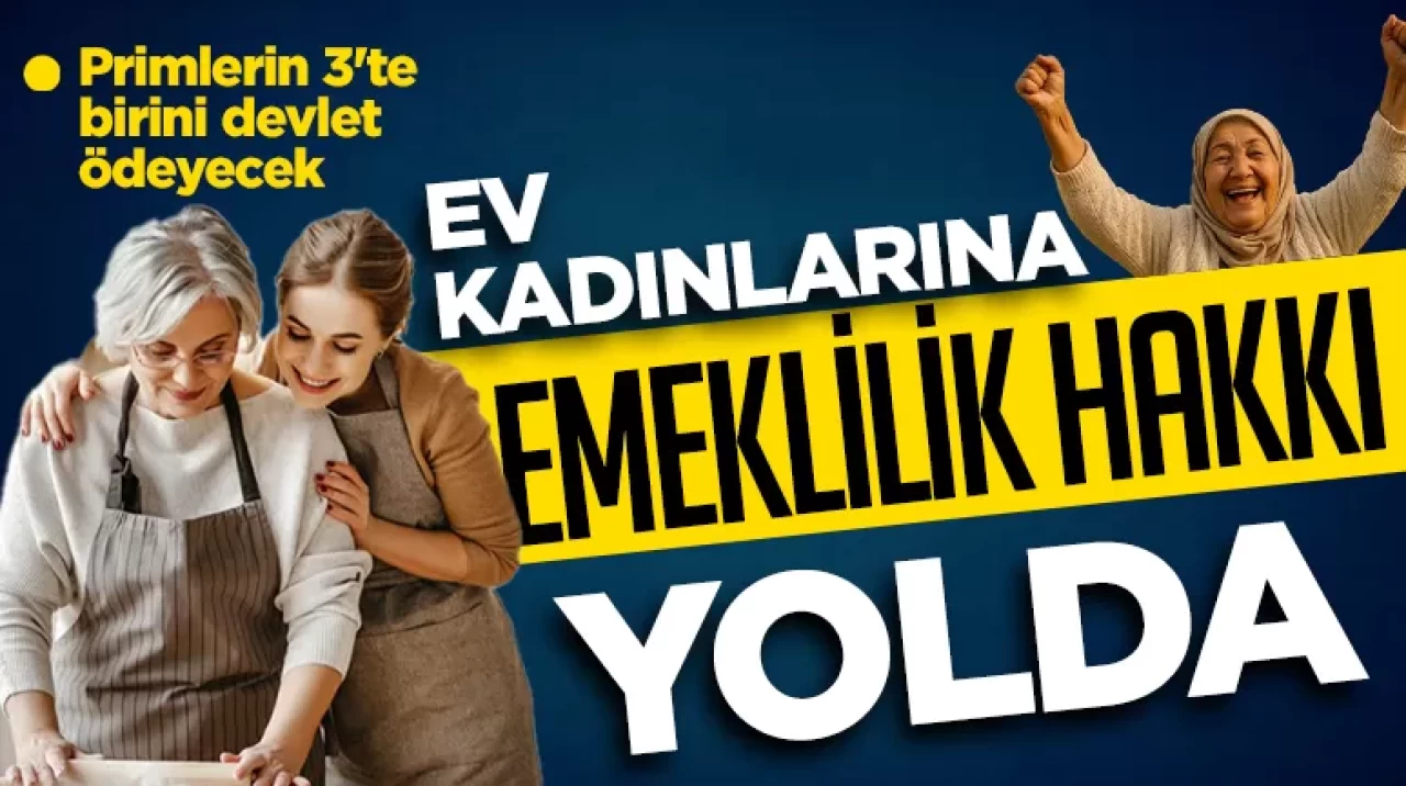 Ev kadınlarına emeklilik hakkı yolda: Primlerin 3'te birini devlet ödeyecek