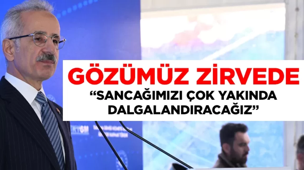 Gözümüz zirvede! Ulaştırma ve Altyapı Bakanı Uraloğlu: Sancağımızı çok yakında dalgalandıracağız