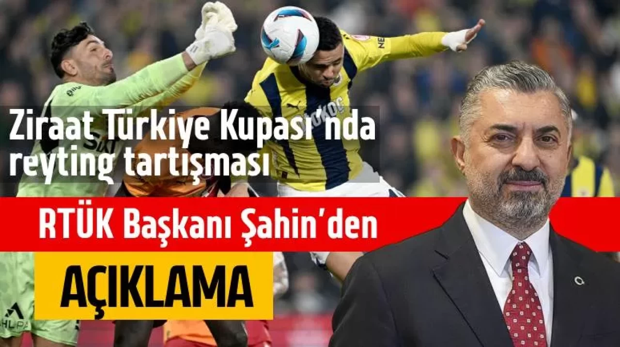Ziraat Türkiye Kupası’nda reyting tartışması! RTÜK Başkanı Şahin'den açıklama