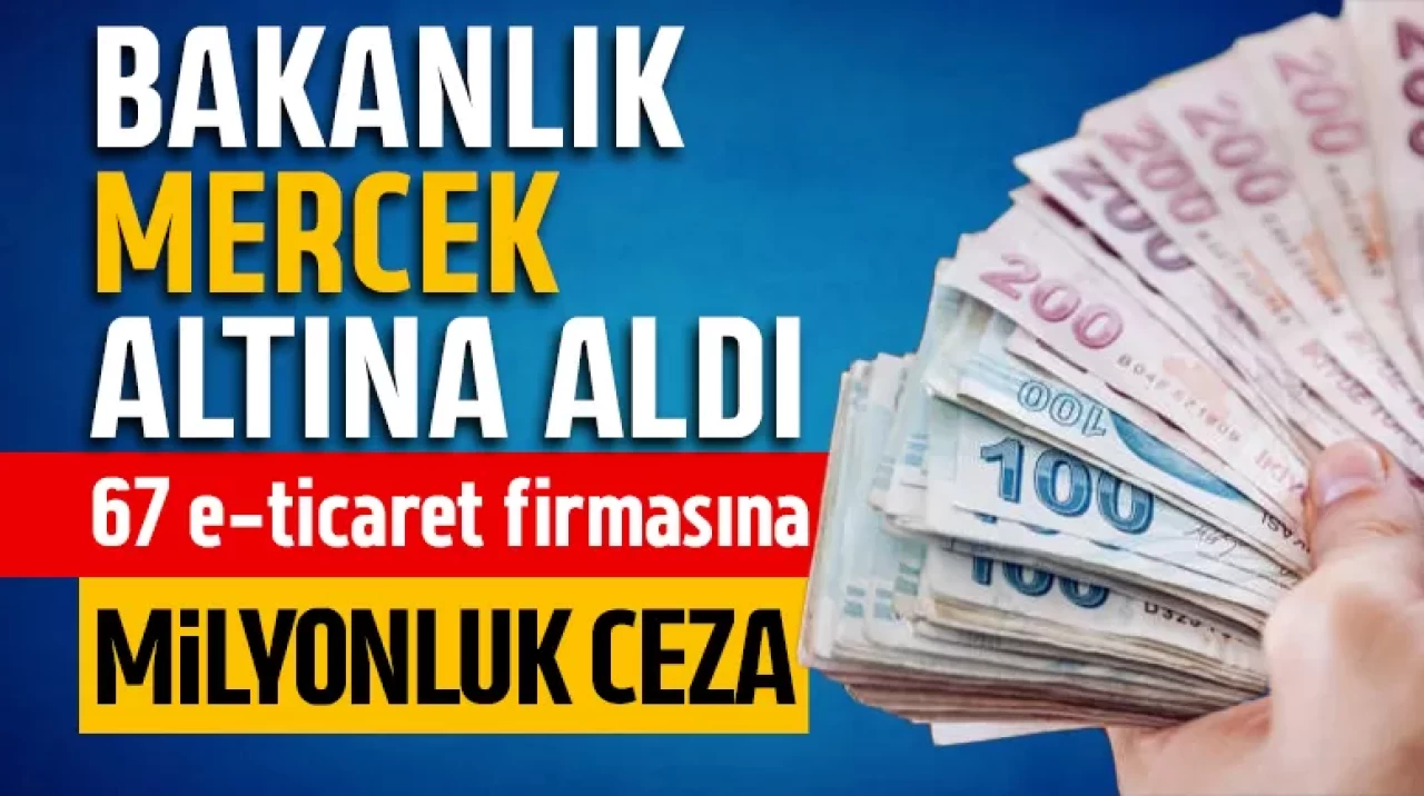 Bakanlık mercek altına aldı! 67 e-ticaret firmasına 93,7 milyon lira ceza