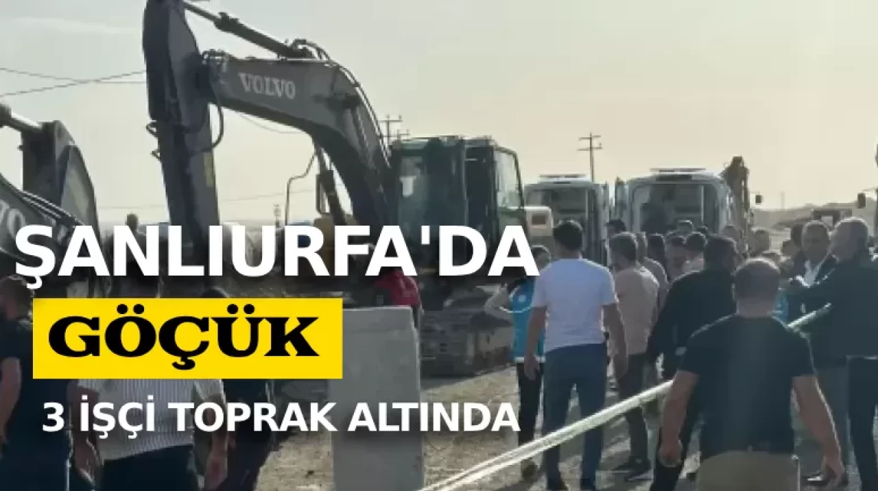 Şanlıurfa'da göçük: 3 işçi toprak altında