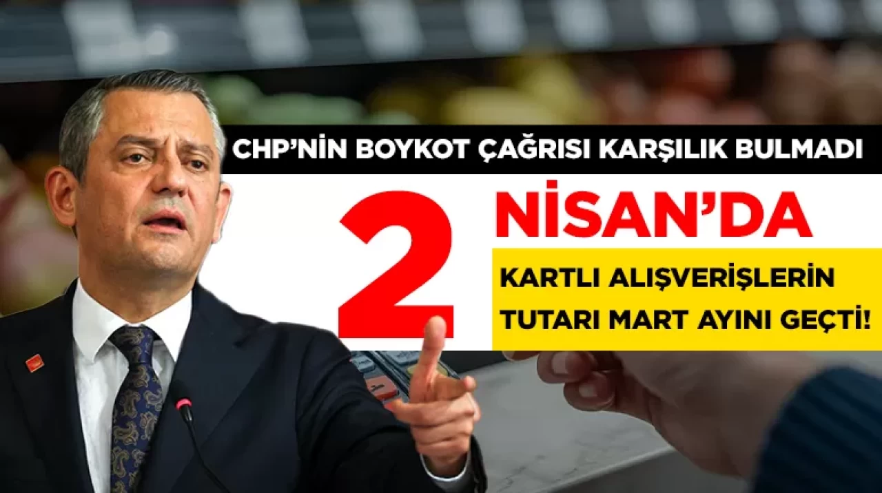 CHP'nin boykot çağrısı karşılık bulmadı: 2 Nisan’da kartlı alışverişlerin tutarı mart ayını geçti