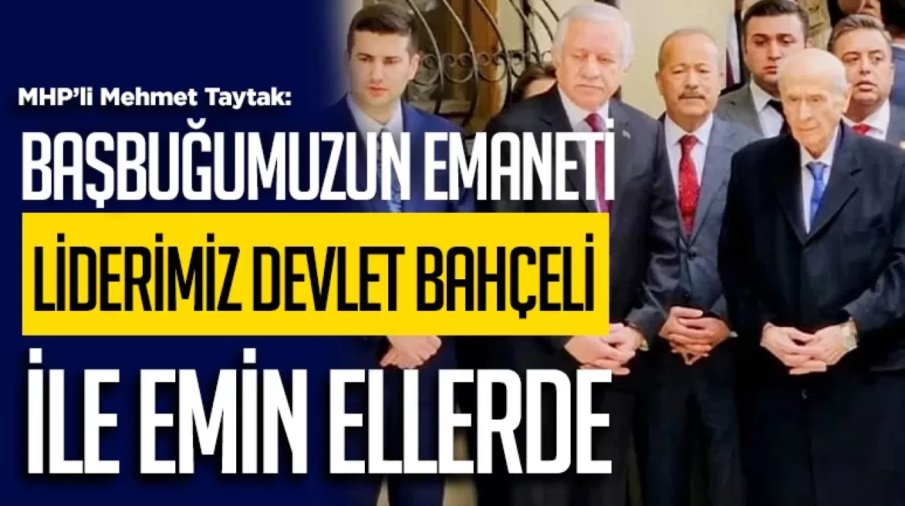 MHP'li Taytak: Başbuğumuzun emaneti liderimiz Devlet Bahçeli ile emin ellerde