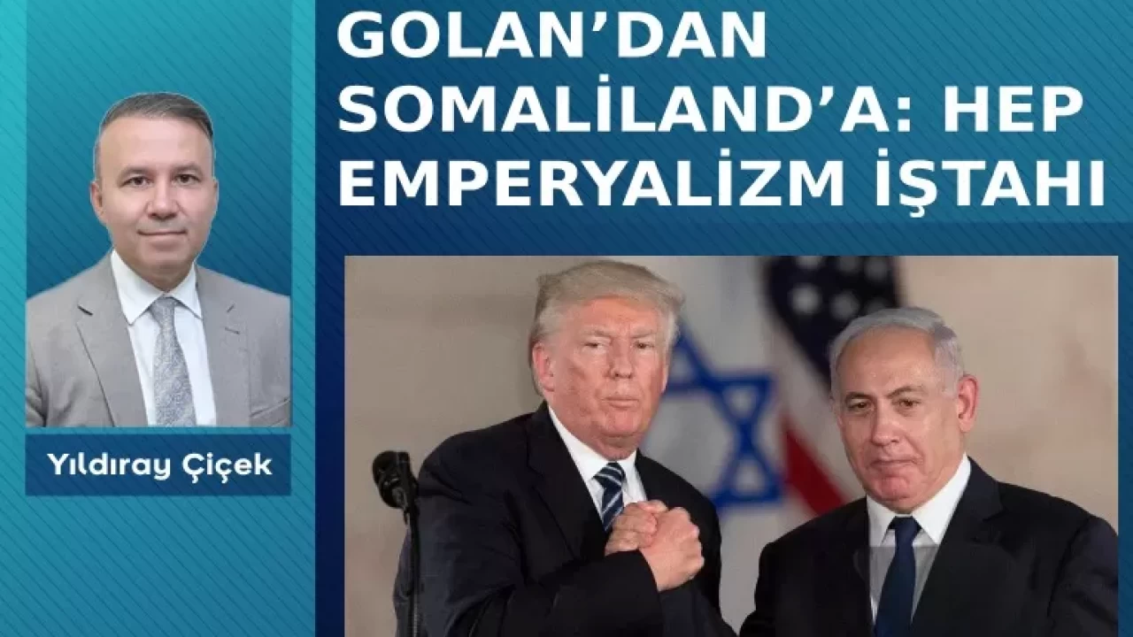Golan’dan Somaliland’a: Hep emperyalizm iştahı