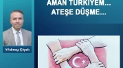 Aman Türkiyem… Ateşe düşme…