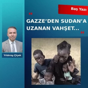 Gazze’den Sudan’a uzanan vahşet…