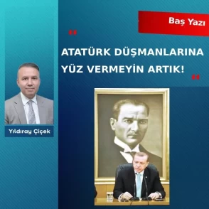 Atatürk düşmanlarına yüz vermeyin artık!