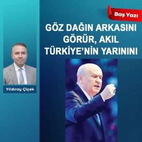 Göz dağın arkasını görür, akıl Türkiye'nin yarınını