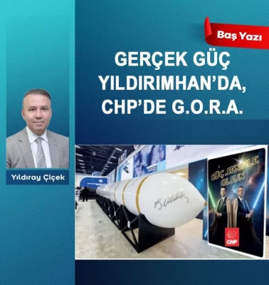 Gerçek güç Yıldırımhan’da, CHP’de G.O.R.A.