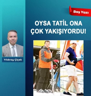 Oysa tatil ona çok yakışıyordu!