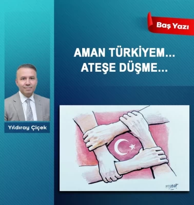 Aman Türkiyem… Ateşe düşme…