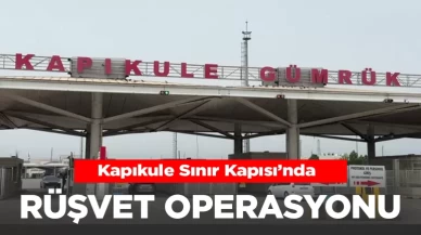 Kapıkule Sınır Kapısı'nda rüşvet operasyonu