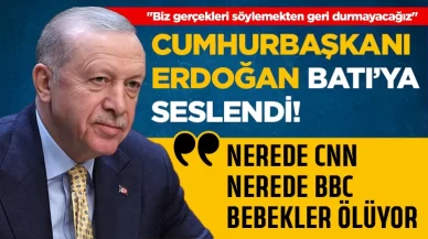 Cumhurbaşkanı Erdoğan, Batı'ya seslendi: Nerede CNN nerede BBC, bebekler ölüyor