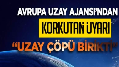 ESA'dan korkutan uyarı: Dünya yörüngesinde çok fazla uzay çöpü birikti