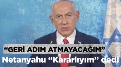 Netanyahu "Kararlıyım" dedi: Geri adım atmayacağım