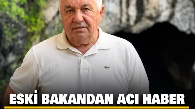 Eski Devlet Bakanı'ndan acı haber